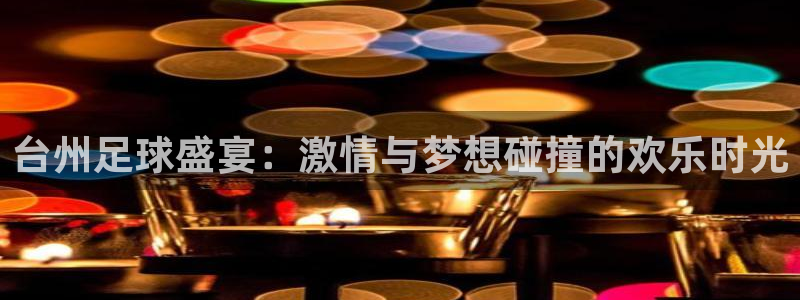  台州足球盛宴：激情与梦想碰撞的欢乐时光