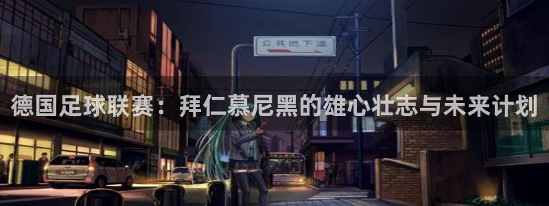 德国足球联赛：拜仁慕尼黑的雄心壮志与未来计划
