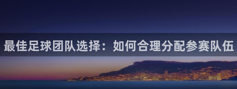  最佳足球团队选择：如何合理分配参赛队伍