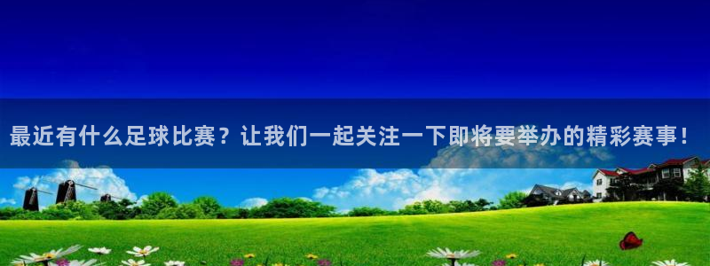  最近有什么足球比赛？让我们一起关注一下即将要举办的精彩赛事！