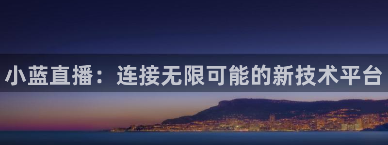 178体育直播最新版下载：小蓝直播：连接无限可能的新技术平台