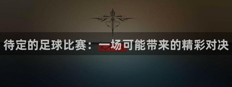 待定的足球比赛：一场可能带来的精彩对