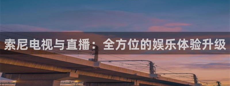 178nba直播体育：索尼电视与直播：全方位的娱乐体验升级
