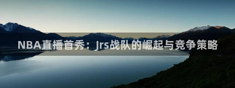 178足球在线直播：NBA直播首秀：Jrs战队的崛起与竞争策略