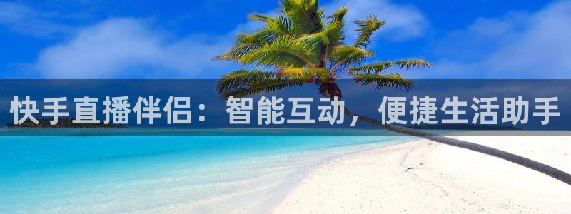178体育直播在线直播：快手直播伴侣：智能互动，便捷生活助手