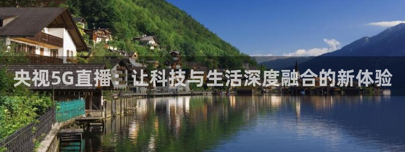 178直播体育平台新模式.快速玩.org：央视5G直播：让科技与生活深度融合的新体验
