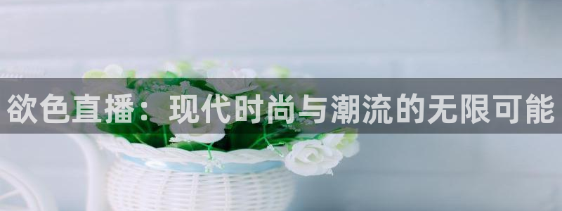 178足球篮球直播：欲色直播：现代时尚与潮流的无限可能